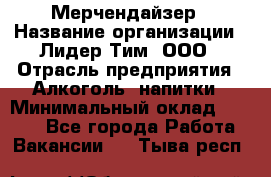 Мерчендайзер › Название организации ­ Лидер Тим, ООО › Отрасль предприятия ­ Алкоголь, напитки › Минимальный оклад ­ 5 000 - Все города Работа » Вакансии   . Тыва респ.